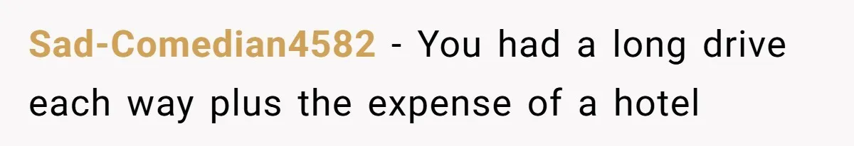 Sad-Comedian4582 − You had a long drive each way plus the expense of a hotel