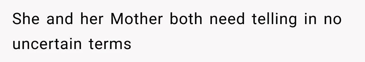 She and her Mother both need telling in no uncertain terms