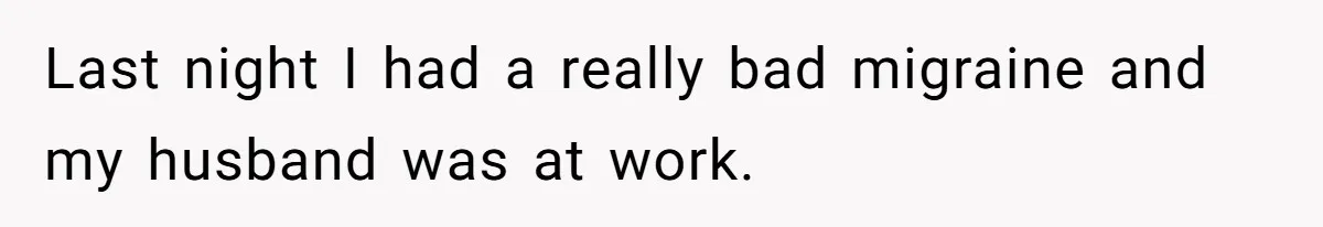 Last night I had a really bad migraine and my husband was at work.