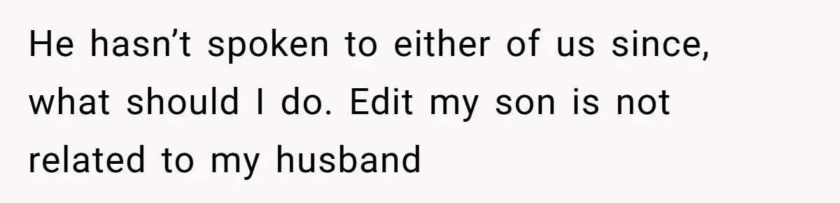 He hasn’t spoken to either of us since, what should I do. Edit my son is not related to my husband