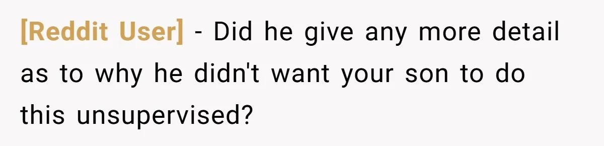 [Reddit User] − Did he give any more detail as to why he didn't want your son to do this unsupervised?