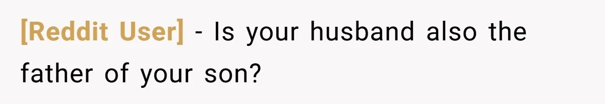 [Reddit User] − Is your husband also the father of your son?