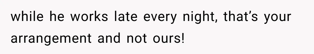 while he works late every night, that’s your arrangement and not ours!