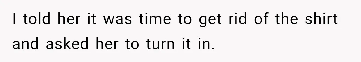 Tension Between Husband And Wife Over Respecting Daughter's Privacy In A Sensitive Situation I told her it was time to get rid of the shirt and asked her to turn it in.