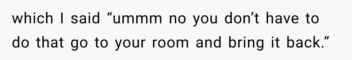 Tension Between Husband And Wife Over Respecting Daughter's Privacy In A Sensitive Situation which I said “ummm no you don’t have to do that go to your room and bring it back.”