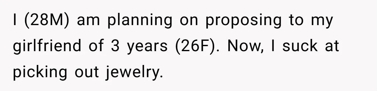 I (28M) am planning on proposing to my girlfriend of 3 years (26F). Now, I suck at picking out jewelry.
