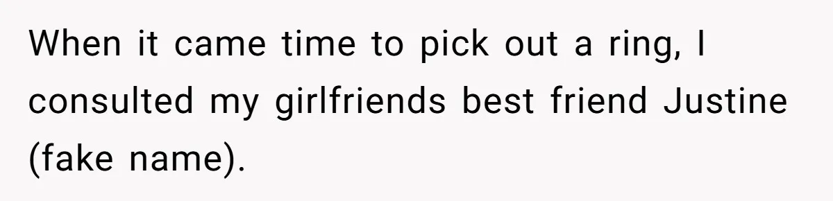 When it came time to pick out a ring, I consulted my girlfriends best friend Justine (fake name).