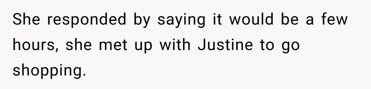 She responded by saying it would be a few hours, she met up with Justine to go shopping.