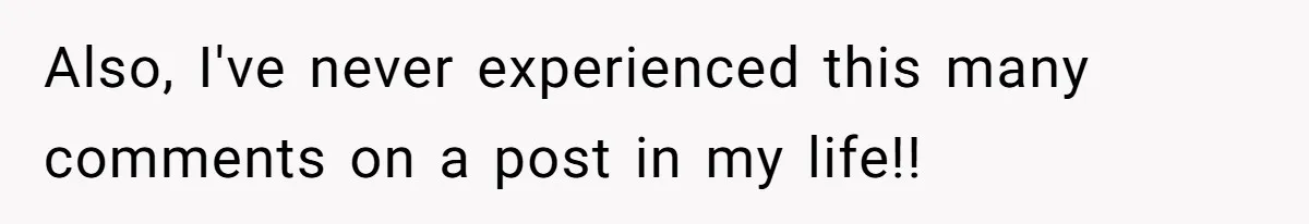 Also, I've never experienced this many comments on a post in my life!!