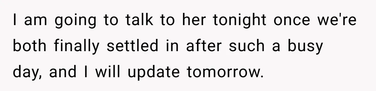 I am going to talk to her tonight once we're both finally settled in after such a busy day, and I will update tomorrow.