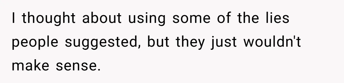 I thought about using some of the lies people suggested, but they just wouldn't make sense.