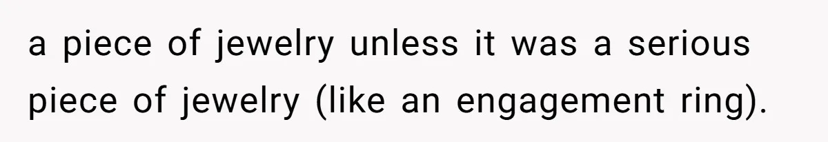 a piece of jewelry unless it was a serious piece of jewelry (like an engagement ring).