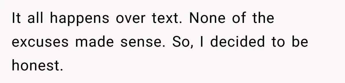 It all happens over text. None of the excuses made sense. So, I decided to be honest.