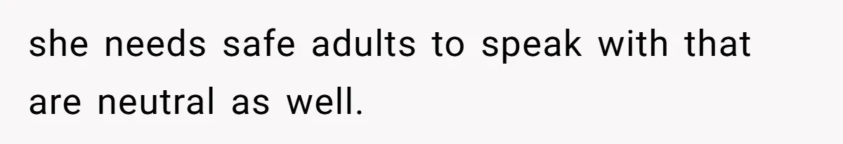 Tension Between Husband And Wife Over Respecting Daughter's Privacy In A Sensitive Situation she needs safe adults to speak with that are neutral as well.