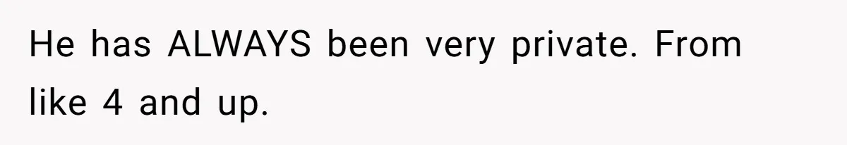 Tension Between Husband And Wife Over Respecting Daughter's Privacy In A Sensitive Situation He has ALWAYS been very private. From like 4 and up.