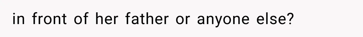 Tension Between Husband And Wife Over Respecting Daughter's Privacy In A Sensitive Situation in front of her father or anyone else?