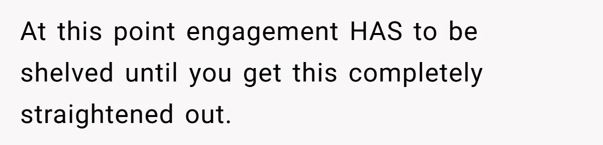 At this point engagement HAS to be shelved until you get this completely straightened out.