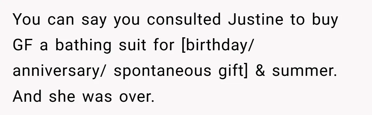 You can say you consulted Justine to buy GF a bathing suit for [birthday/ anniversary/ spontaneous gift] & summer. And she was over.