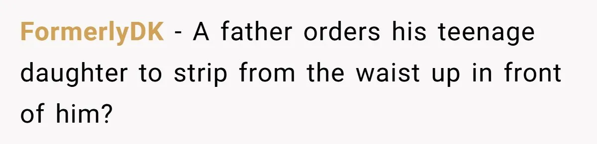 Tension Between Husband And Wife Over Respecting Daughter's Privacy In A Sensitive Situation FormerlyDK − A father orders his teenage daughter to strip from the waist up in front of him?
