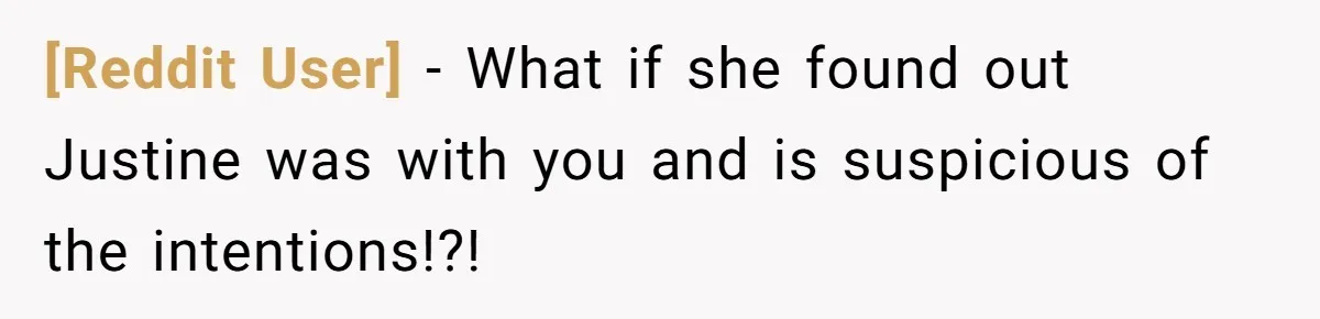 [Reddit User] − What if she found out Justine was with you and is suspicious of the intentions!?!