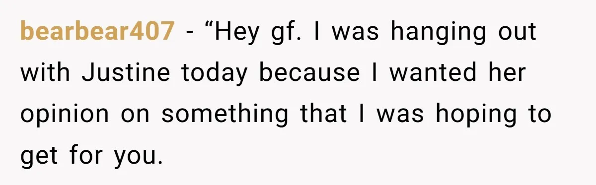 bearbear407 − “Hey gf. I was hanging out with Justine today because I wanted her opinion on something that I was hoping to get for you.