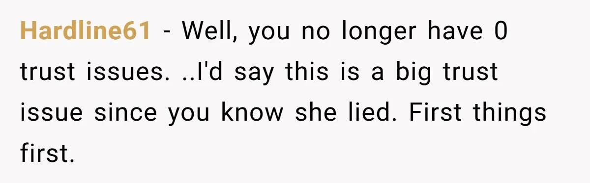 Hardline61 − Well, you no longer have 0 trust issues. ..I'd say this is a big trust issue since you know she lied. First things first.