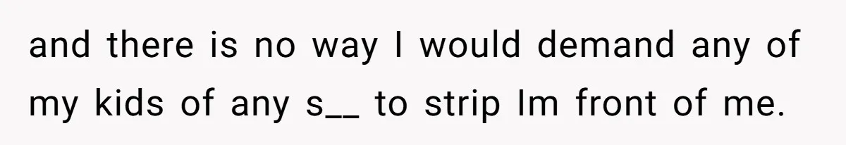 Tension Between Husband And Wife Over Respecting Daughter's Privacy In A Sensitive Situation and there is no way I would demand any of my kids of any s__ to strip Im front of me.