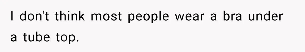 Tension Between Husband And Wife Over Respecting Daughter's Privacy In A Sensitive Situation I don't think most people wear a bra under a tube top.