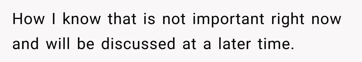 How I know that is not important right now and will be discussed at a later time.