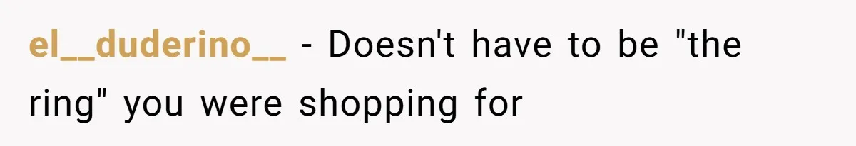 el__duderino__ − Doesn't have to be "the ring" you were shopping for