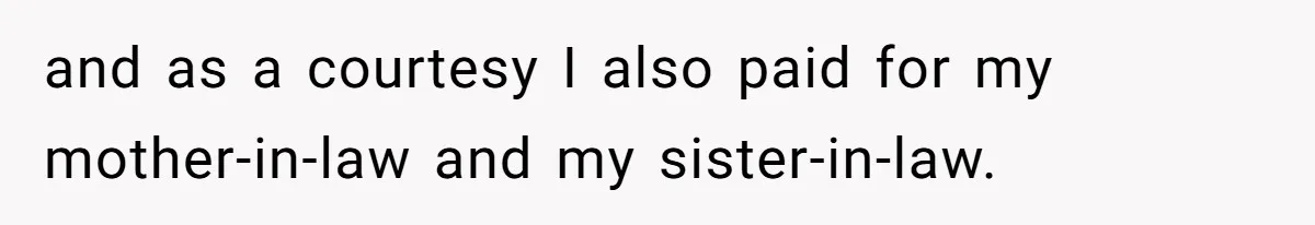 and as a courtesy I also paid for my mother-in-law and my sister-in-law.