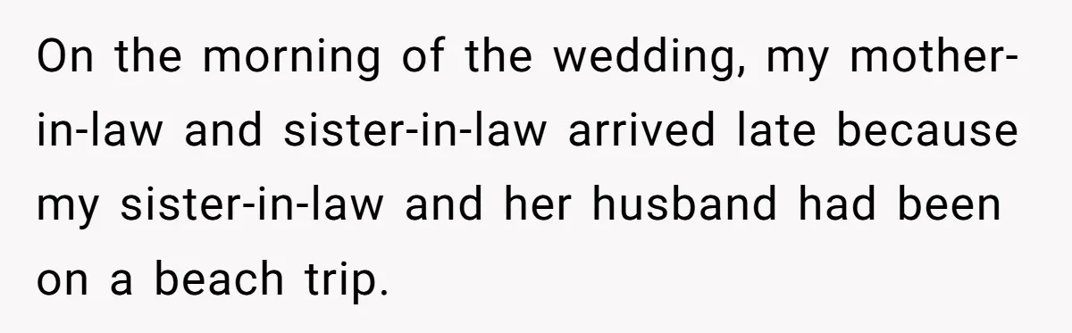 On the morning of the wedding, my mother-in-law and sister-in-law arrived late because my sister-in-law and her husband had been on a beach trip.