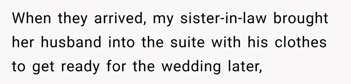 When they arrived, my sister-in-law brought her husband into the suite with his clothes to get ready for the wedding later,