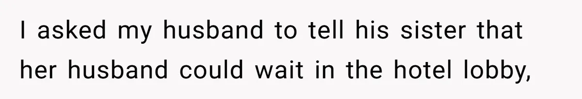 I asked my husband to tell his sister that her husband could wait in the hotel lobby,