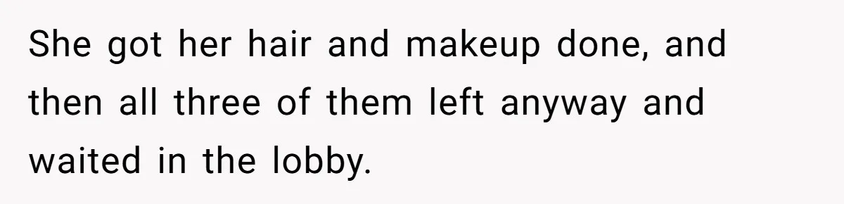 She got her hair and makeup done, and then all three of them left anyway and waited in the lobby.