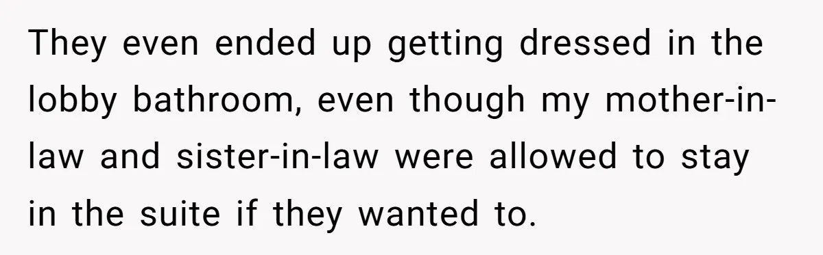 They even ended up getting dressed in the lobby bathroom, even though my mother-in-law and sister-in-law were allowed to stay in the suite if they wanted to.