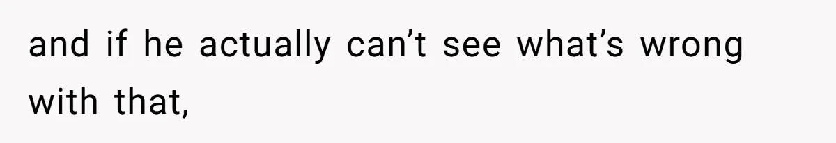 Tension Between Husband And Wife Over Respecting Daughter's Privacy In A Sensitive Situation and if he actually can’t see what’s wrong with that,