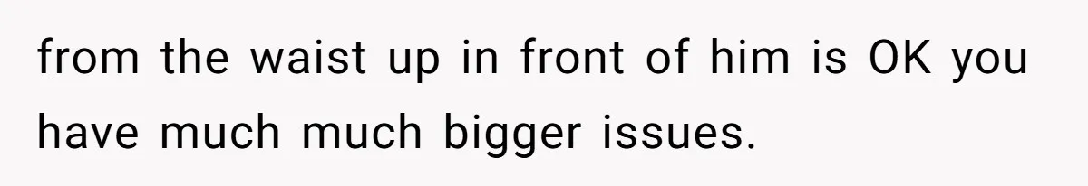 Tension Between Husband And Wife Over Respecting Daughter's Privacy In A Sensitive Situation from the waist up in front of him is OK you have much much bigger issues.