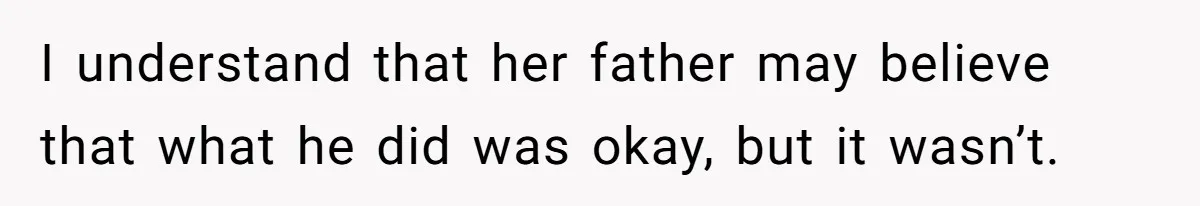 Tension Between Husband And Wife Over Respecting Daughter's Privacy In A Sensitive Situation I understand that her father may believe that what he did was okay, but it wasn’t.