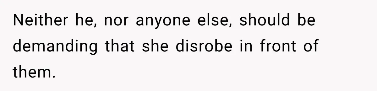 Tension Between Husband And Wife Over Respecting Daughter's Privacy In A Sensitive Situation Neither he, nor anyone else, should be demanding that she disrobe in front of them.