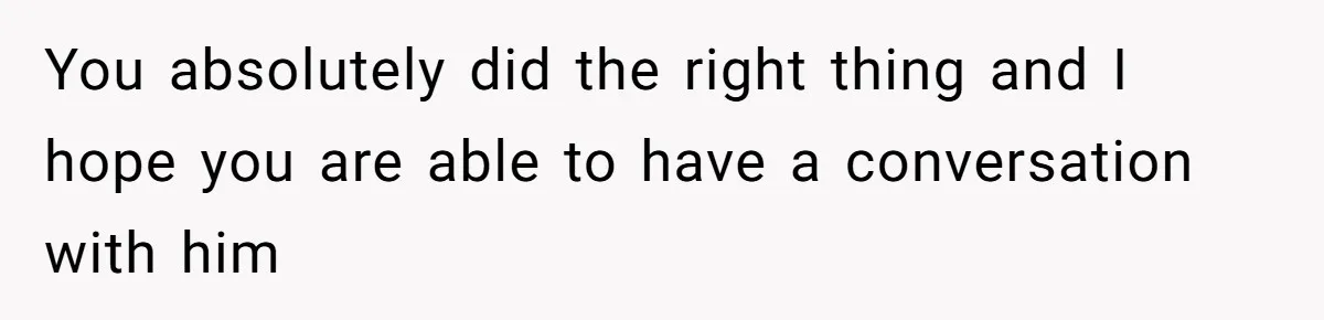 Tension Between Husband And Wife Over Respecting Daughter's Privacy In A Sensitive Situation You absolutely did the right thing and I hope you are able to have a conversation with him