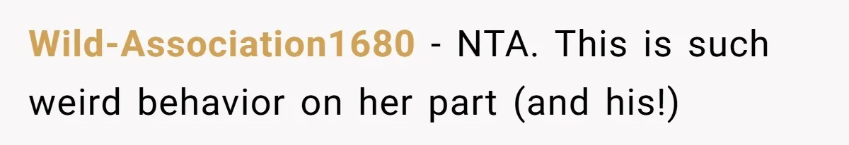 Wild-Association1680 − NTA. This is such weird behavior on her part (and his!)