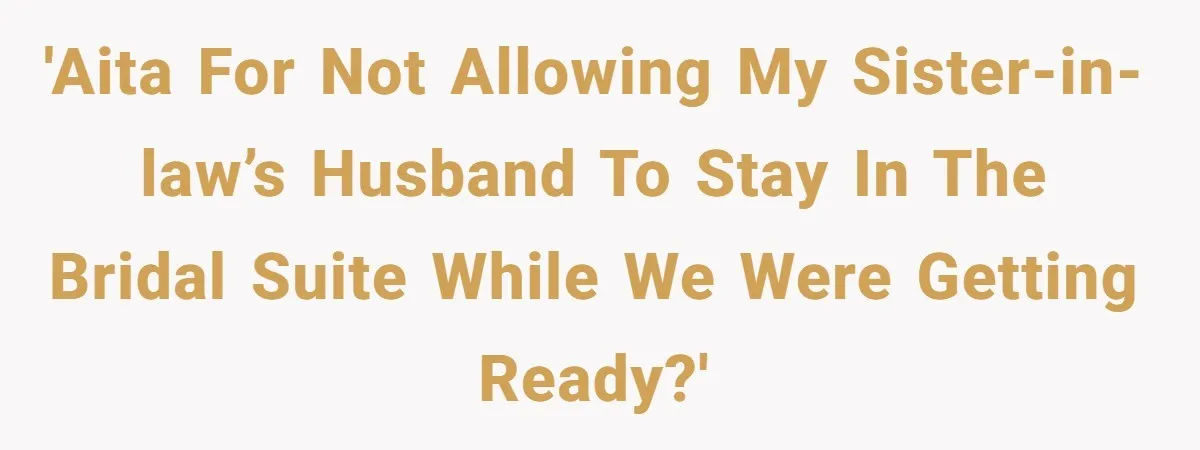'AITA for not allowing my sister-in-law’s husband to stay in the bridal suite while we were getting ready?'