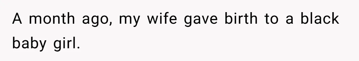 Man Faces A Heartbreaking Reality After His Wife Gives Birth To A Child That Isn’t His, Here’s What Happens Next A month ago, my wife gave birth to a black baby girl.