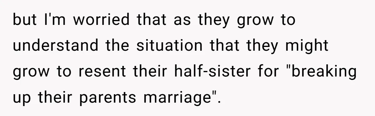 Man Faces A Heartbreaking Reality After His Wife Gives Birth To A Child That Isn’t His, Here’s What Happens Next but I'm worried that as they grow to understand the situation that they might grow to resent their half-sister for "breaking up their parents marriage".