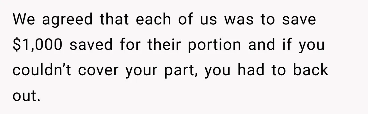 Woman Trusts Close Friend With Her Phone Then Faces Shocking Betrayal During Trip Planning We agreed that each of us was to save $1,000 saved for their portion and if you couldn’t cover your part, you had to back out.