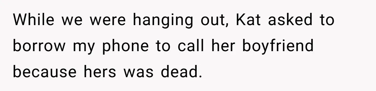 Woman Trusts Close Friend With Her Phone Then Faces Shocking Betrayal During Trip Planning While we were hanging out, Kat asked to borrow my phone to call her boyfriend because hers was dead.