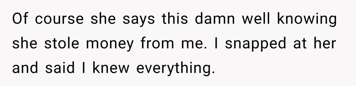 Woman Trusts Close Friend With Her Phone Then Faces Shocking Betrayal During Trip Planning Of course she says this damn well knowing she stole money from me. I snapped at her and said I knew everything.