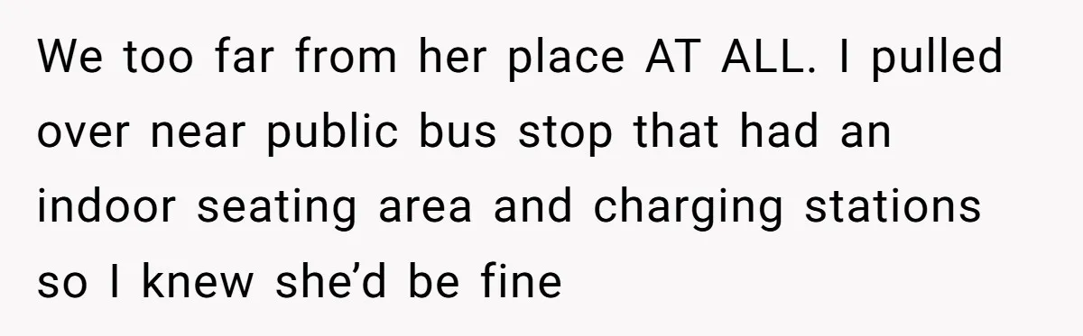 Woman Trusts Close Friend With Her Phone Then Faces Shocking Betrayal During Trip Planning We too far from her place AT ALL. I pulled over near public bus stop that had an indoor seating area and charging stations so I knew she’d be fine