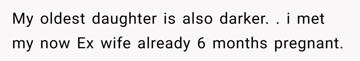 Man Faces A Heartbreaking Reality After His Wife Gives Birth To A Child That Isn’t His, Here’s What Happens Next My oldest daughter is also darker. . i met my now Ex wife already 6 months pregnant.